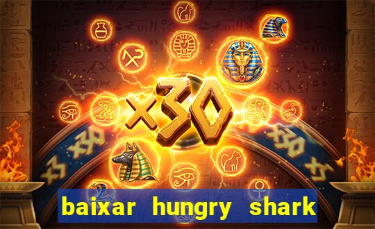 baixar hungry shark evolution dinheiro infinito