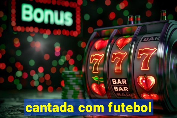 cantada com futebol