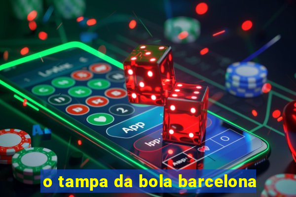 o tampa da bola barcelona