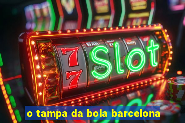 o tampa da bola barcelona