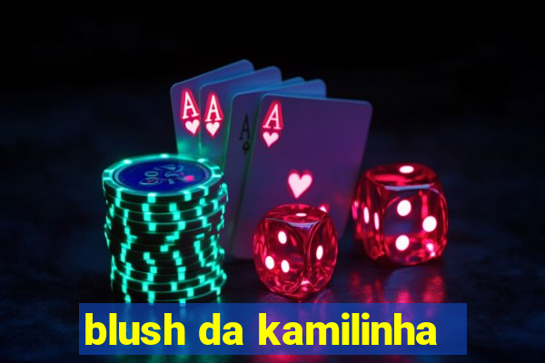 blush da kamilinha