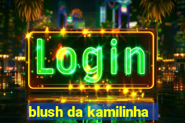 blush da kamilinha