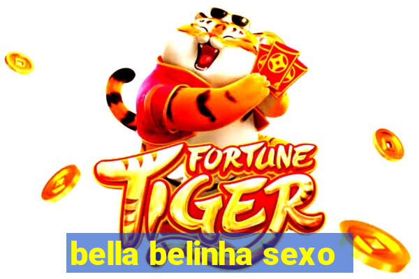 bella belinha sexo