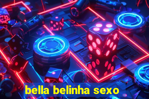 bella belinha sexo