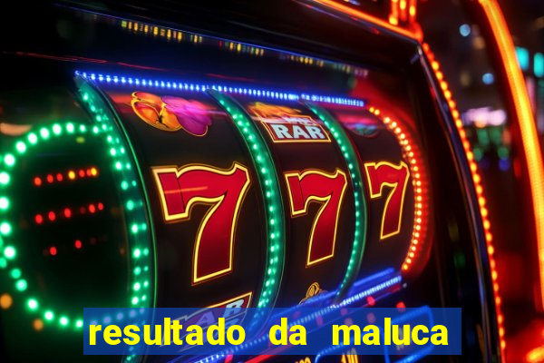 resultado da maluca de hoje da paratodos bahia