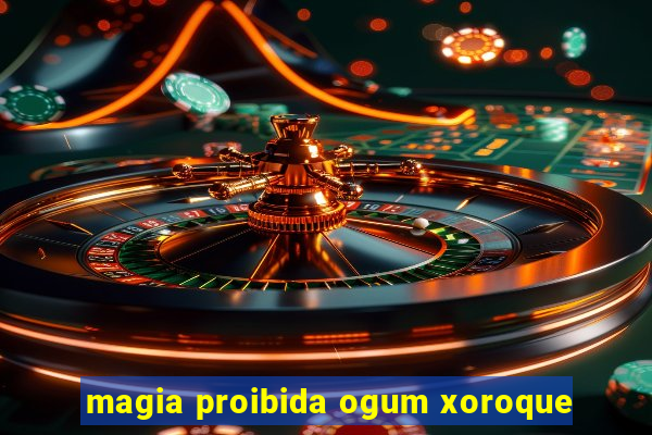 magia proibida ogum xoroque