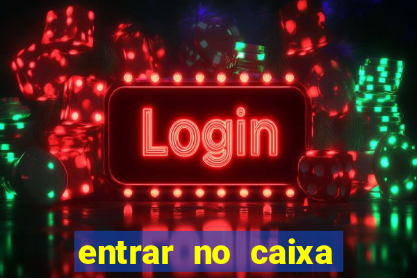 entrar no caixa tem pelo google