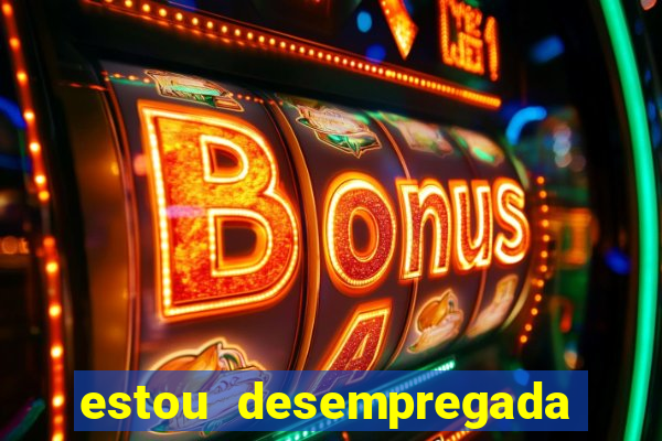 estou desempregada o que fazer para ganhar dinheiro 2024