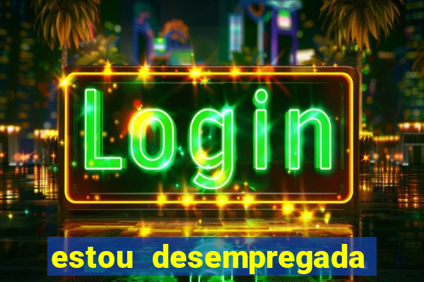 estou desempregada o que fazer para ganhar dinheiro 2024