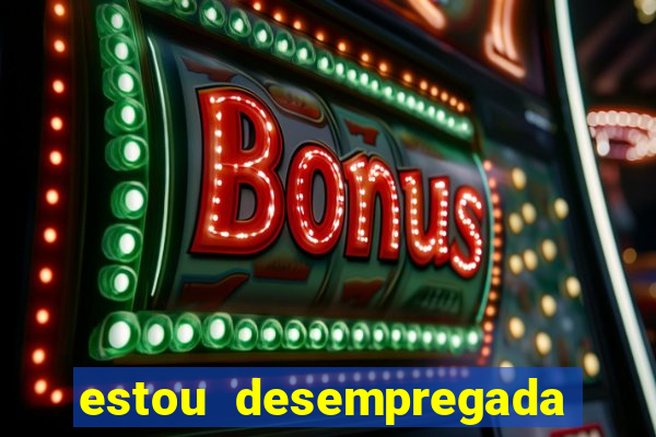 estou desempregada o que fazer para ganhar dinheiro 2024
