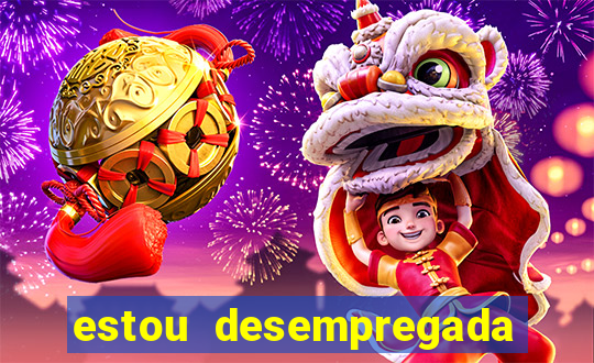 estou desempregada o que fazer para ganhar dinheiro 2024