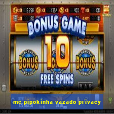 mc pipokinha vazado privacy