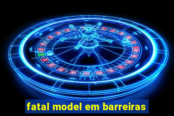 fatal model em barreiras