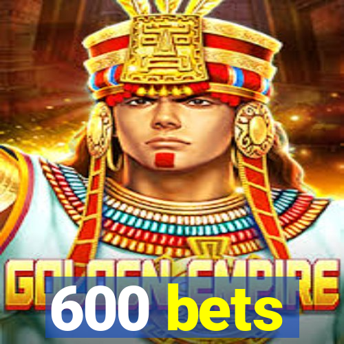 600 bets