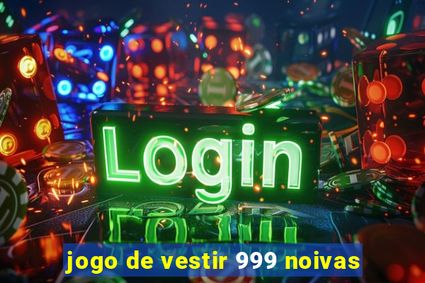 jogo de vestir 999 noivas