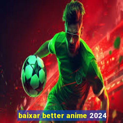 baixar better anime 2024