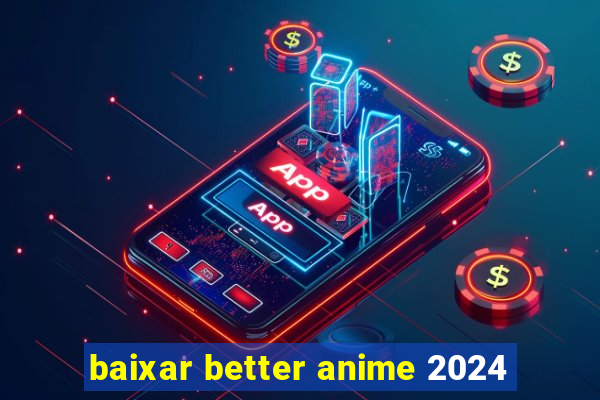 baixar better anime 2024