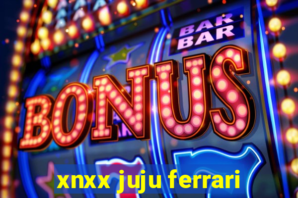 xnxx juju ferrari