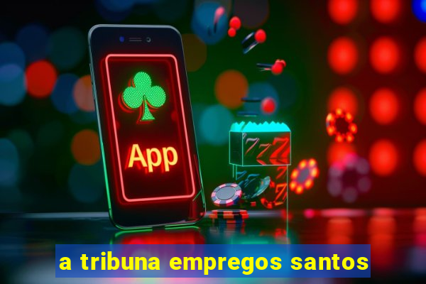 a tribuna empregos santos