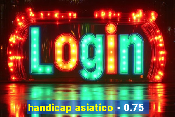 handicap asiatico - 0.75