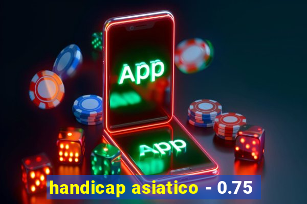 handicap asiatico - 0.75
