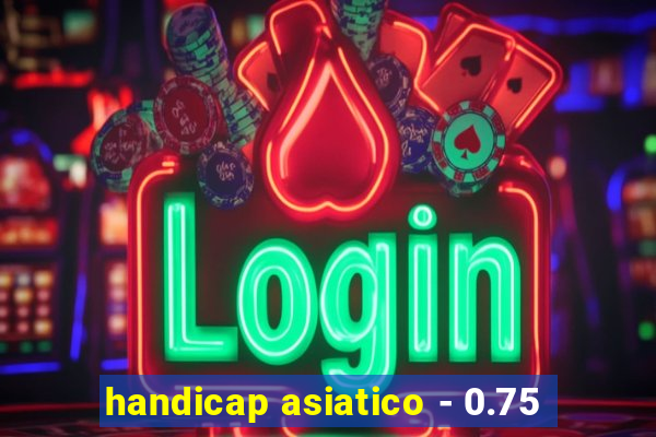 handicap asiatico - 0.75