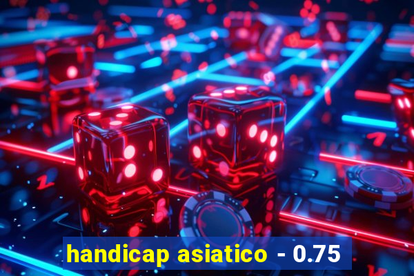 handicap asiatico - 0.75