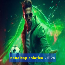 handicap asiatico - 0.75