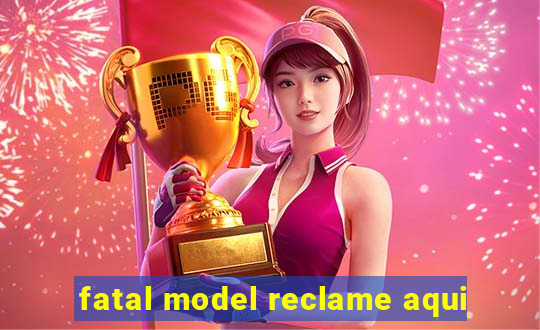 fatal model reclame aqui