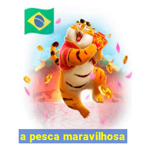 a pesca maravilhosa