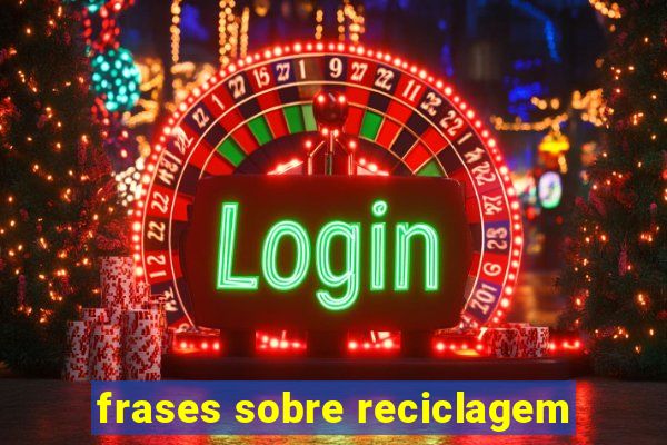 frases sobre reciclagem
