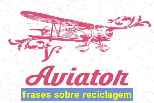 frases sobre reciclagem