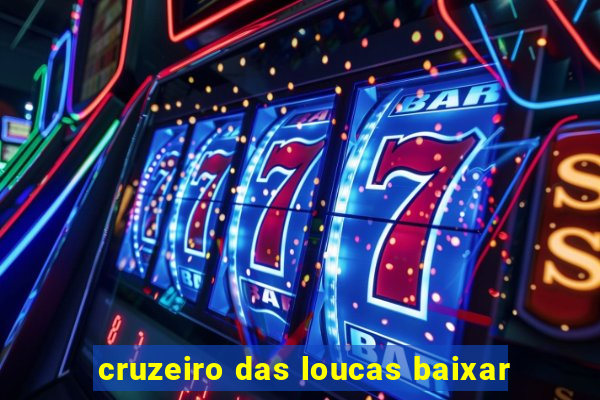 cruzeiro das loucas baixar