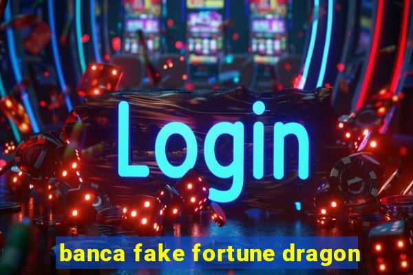 banca fake fortune dragon
