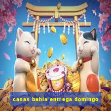 casas bahia entrega domingo