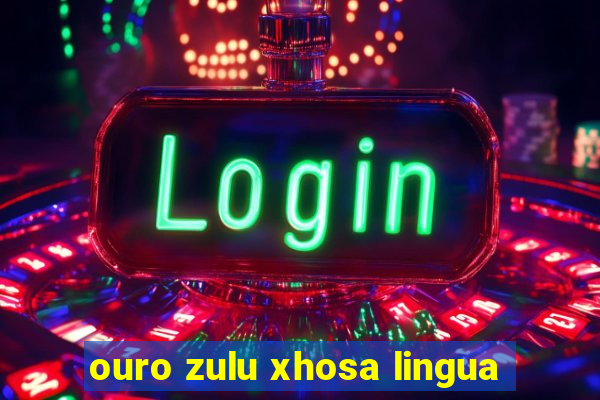 ouro zulu xhosa lingua