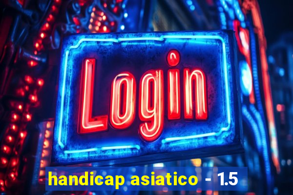 handicap asiatico - 1.5