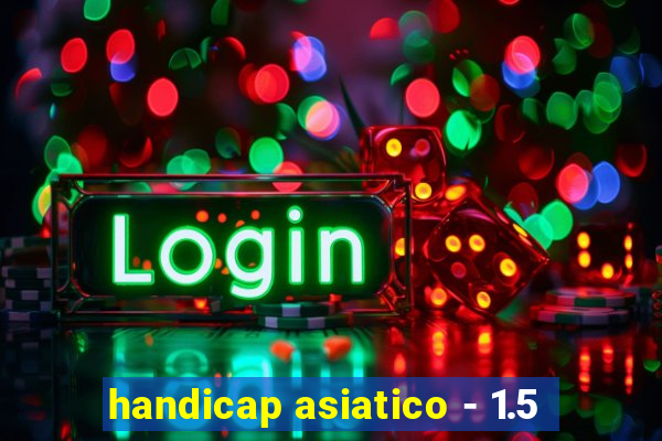 handicap asiatico - 1.5