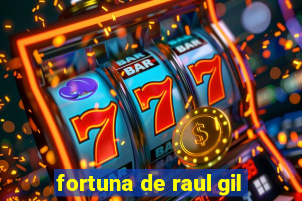 fortuna de raul gil