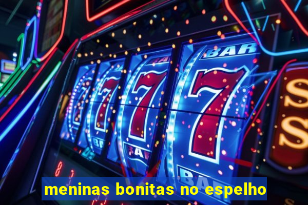 meninas bonitas no espelho