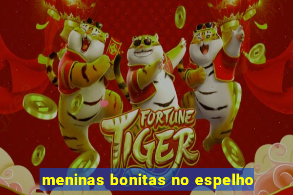 meninas bonitas no espelho