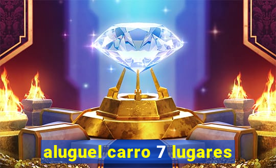 aluguel carro 7 lugares