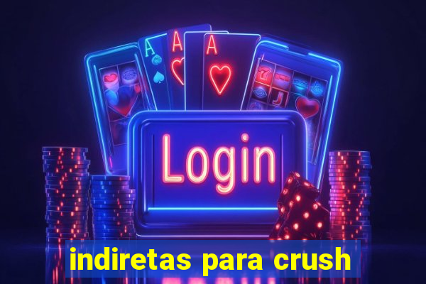 indiretas para crush