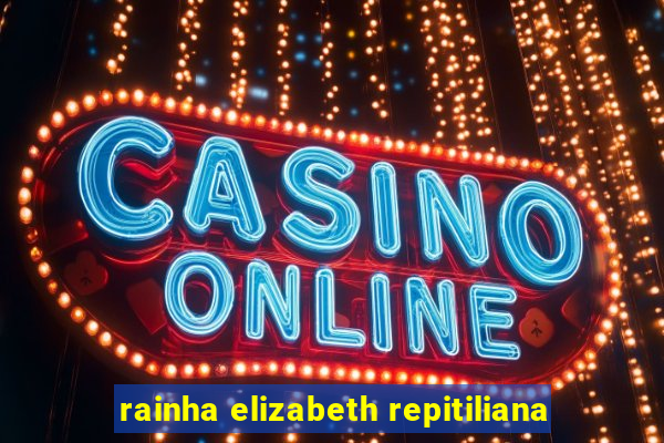 rainha elizabeth repitiliana
