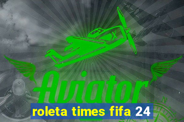 roleta times fifa 24