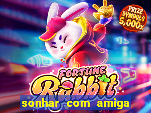 sonhar com amiga falsa no jogo do bicho