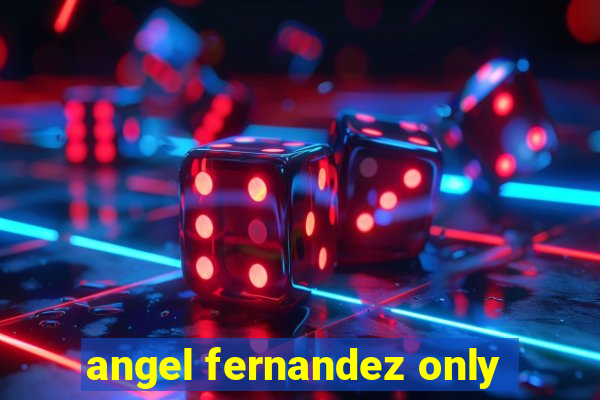 angel fernandez only