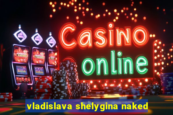 vladislava shelygina naked