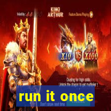 run it once