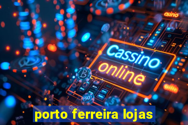 porto ferreira lojas